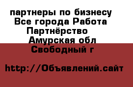 партнеры по бизнесу - Все города Работа » Партнёрство   . Амурская обл.,Свободный г.